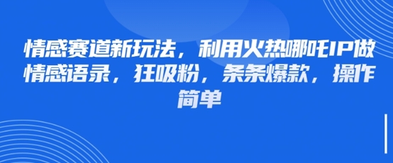 情感赛道新玩法，利用火热哪吒IP做情感语录，狂吸粉，条条爆款，操作简单 - 冒泡网赚