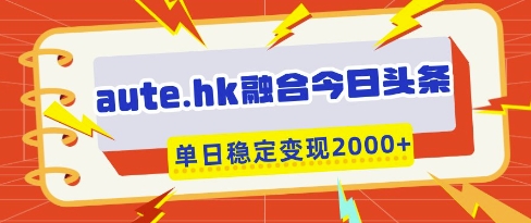 aute.hk融合今日头条，一键复制粘贴，单日稳定变现多张 - 冒泡网赚