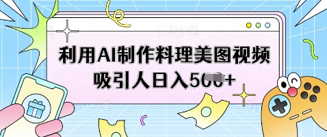 利用AI制作料理美图视频吸引人日入5张 - 冒泡网赚