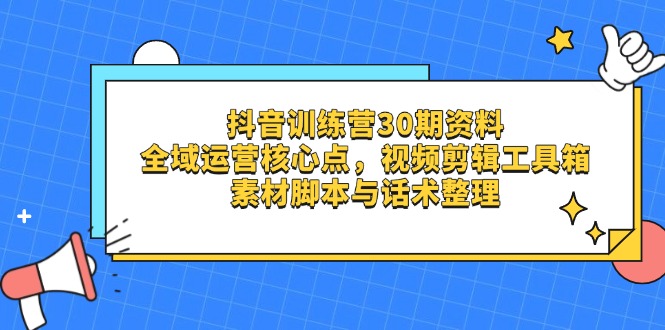 抖音训练营30期资料，全域运营核心点，视频剪辑工具箱 素材脚本与话术整理 - 中创网