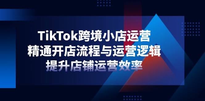 TikTok跨境小店运营，精通开店流程与运营逻辑，提升店铺运营效率 - 中创网