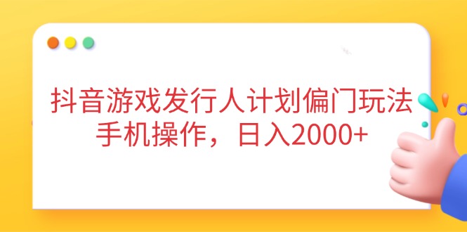抖音游戏发行人计划偏门玩法，手机操作，日入2000+ - 中创网