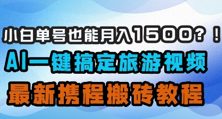 小白单号也能月入1500？AI一键搞定旅游视频，最新携程搬砖教程 - 冒泡网赚