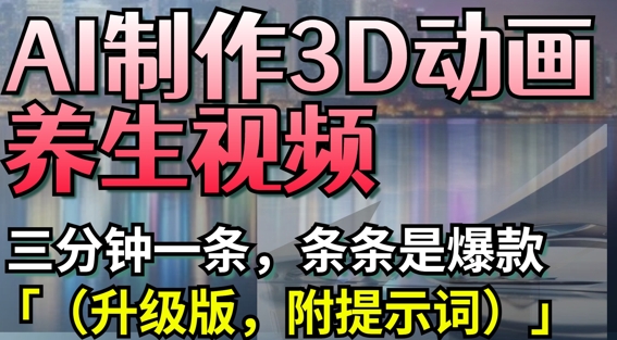 AI制作3D动画养生视频，三分钟一条，条条是爆款(升级版，附提示词) - 冒泡网赚