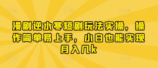 漫剧逆水寒短剧玩法实操，操作简单易上手，小白也能实现月入几k - 冒泡网赚