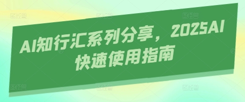 AI知行汇系列分享，2025AI快速使用指南 - 冒泡网赚