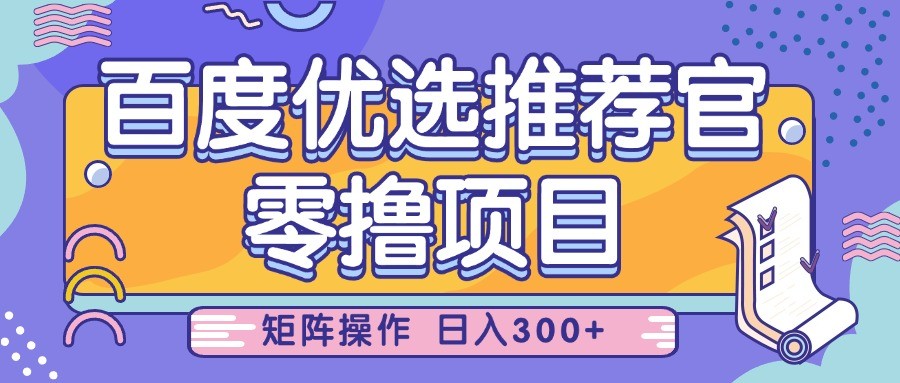 百度优选推荐官，零撸项目，简单好操作，小白也可轻松上手，矩阵操作，日入300+ - 福缘创业网