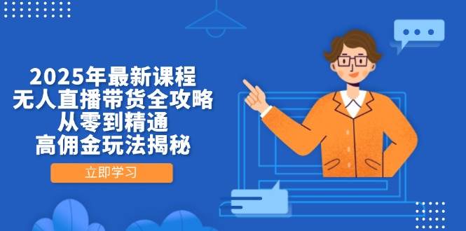 2025年最新课程，无人直播带货全攻略，从零到精通，高佣金玩法揭秘 - 福缘创业网