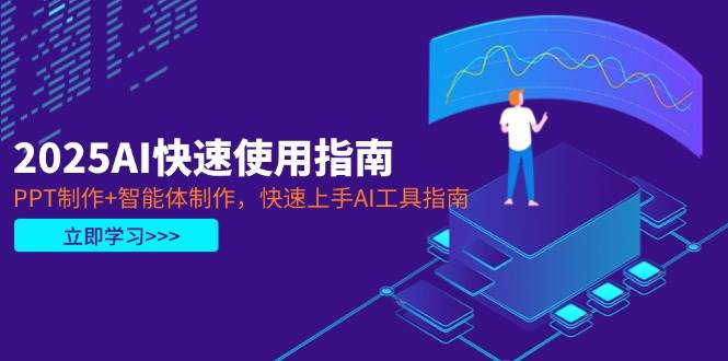 2025AI快速使用指南，PPT制作+智能体制作，快速上手AI工具指南 - 福缘创业网