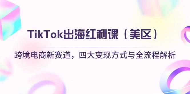 TikTok出海红利课跨境电商新赛道，四大变现方式与全流程解析 - 福缘创业网