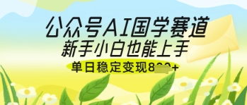 公众号AI国学爆文，国学赛道风口，新手小白也能轻松上手，单日稳定变现几张 - 冒泡网赚