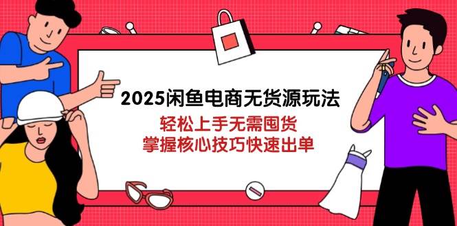 2025闲鱼电商无货源玩法：轻松上手无需囤货，掌握核心技巧快速出单 - 福缘创业网
