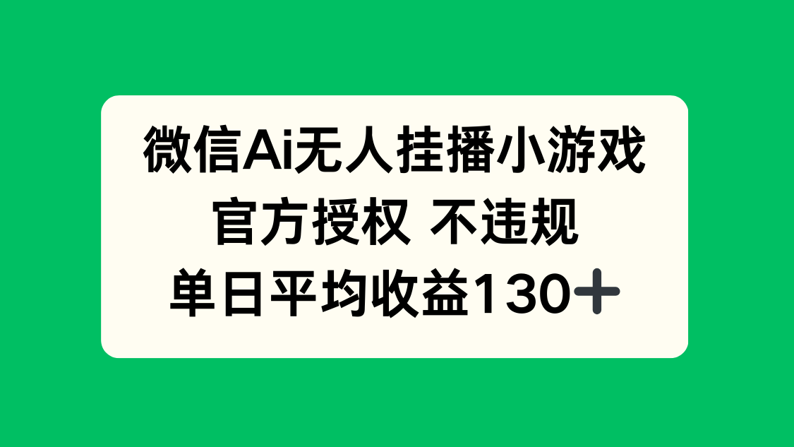 微信AI无人挂播小游戏，官方授权 不违规，单日收益130+ - 中创网