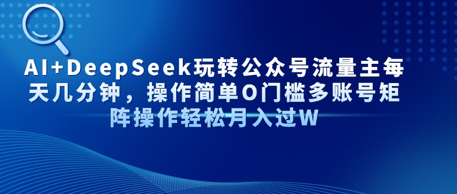 AI+DeepSeek玩转公众号流量主每天几分钟，操作简单O门槛多账号矩阵操作... - 中创网