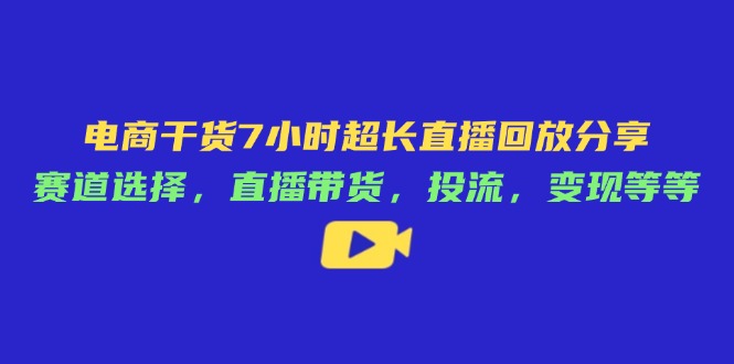 电商干货7小时超长直播回放分享：赛道选择，直播带货，投流，变现等等 - 中创网