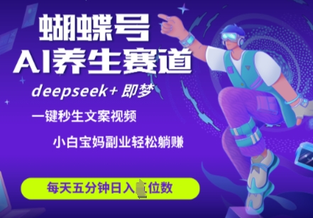 蝴蝶号大健康养生赛道，deepseek+即梦AI快速产出爆款视频，起号快，带货超级猛，日入四位数 - 冒泡网赚