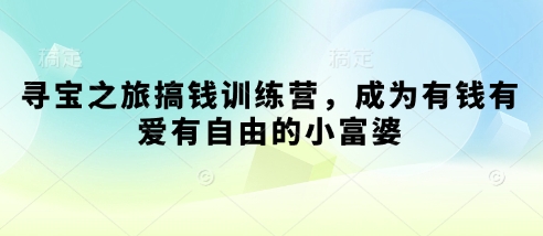 寻宝之旅搞钱训练营，成为有钱有爱有自由的小富婆 - 冒泡网赚