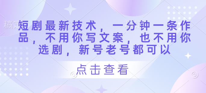 短剧最新技术，一分钟一条作品，不用你写文案，也不用你选剧，新号老号都可以 - 冒泡网赚