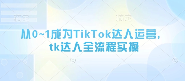 从0~1成为TikTok达人运营，tk达人全流程实操 - 冒泡网赚