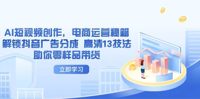 AI短视频创作，电商运营秘籍，解锁抖音广告分成 高清13技法助你零样品带货 - 福缘创业网