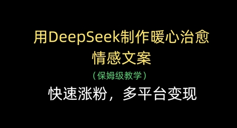 用DeepSeek制作暖心治愈情感文案，快速涨粉，多平台变现 - 冒泡网赚