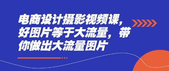 电商设计摄影视频课，好图片等于大流量，带你做出大流量图片 - 冒泡网赚