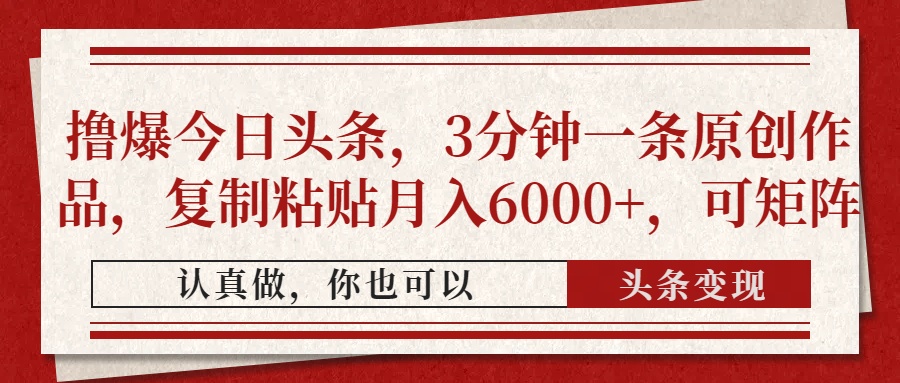 撸爆今日头条，3分钟一条原创作品，复制粘贴月入6000+，可矩阵 - 中创网