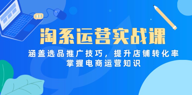 淘系运营实战课，涵盖选品推广技巧，提升店铺转化率，掌握电商运营知识 - 中创网