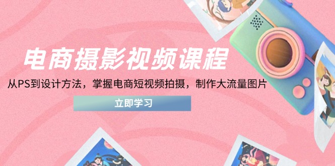 电商摄影视频课程，从PS到设计方法，掌握电商短视频拍摄，制作大流量图片 - 中创网