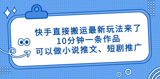 快手直接搬运最新玩法来了，10分钟一条作品，可以做小说推文、短剧推广... - 中创网