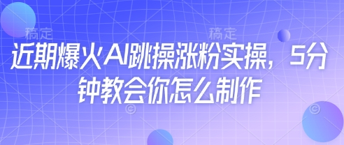 近期爆火AI跳操涨粉实操，5分钟教会你怎么制作 - 冒泡网赚