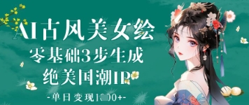 AI古风美女绘：零基础3步生成绝美国潮IP，单日变现1k+ - 冒泡网赚