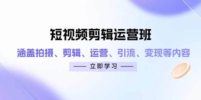 短视频剪辑运营班：涵盖拍摄、剪辑、运营、引流、变现等内容 - 中创网