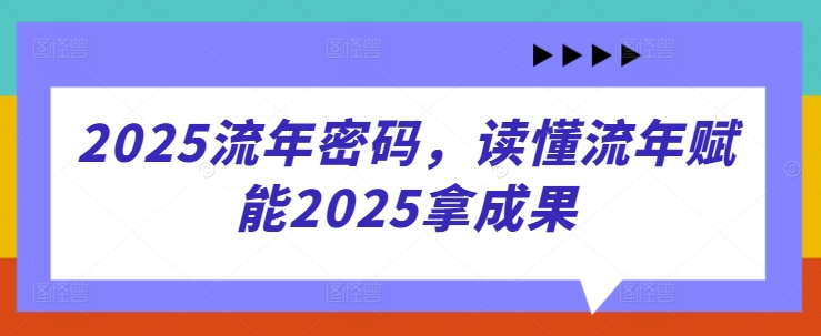 2025流年密码，读懂流年赋能2025拿成果 - 冒泡网赚
