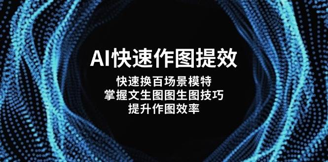 AI快速作图提效，快速换百场景模特，掌握文生图图生图技巧，提升作图效率 - 福缘创业网