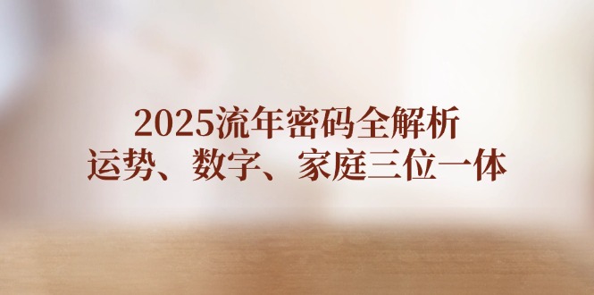 2025流年密码全解析，运势、数字、家庭三位一体 - 中创网