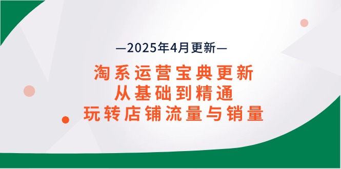 淘系运营宝典2025年4月更新，从基础到精通，玩转店铺流量与销量 - 中创网