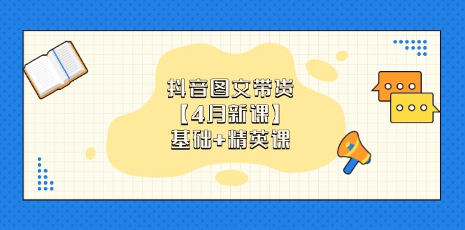 抖音图文带货【4月新课】基础+精英课：0基础小白必学 掌握各赛道带货技巧 - 中创网