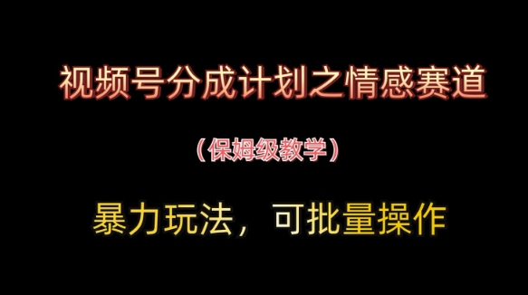 视频号分成计划之情感赛道暴力玩法，可批量操作，保姆级教学 - 冒泡网赚