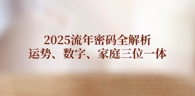 2025流年密码全解析，运势、数字、家庭三位一体 - 福缘创业网