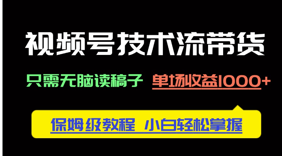 视频号技术流带货，只需无脑读稿子，单场收益1000+ 保姆级教程，小白轻... - 中创网
