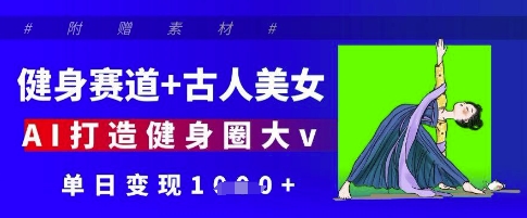 健身赛道+古人美女，AI打造健身圈大v，单日变现多张 - 冒泡网赚