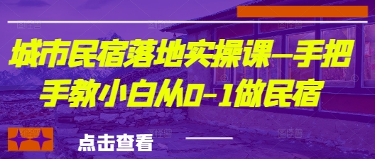 城市民宿落地实操课—手把手教小白从0-1做民宿 - 冒泡网赚