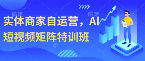 实体商家自运营，AI短视频矩阵特训班 - 冒泡网赚