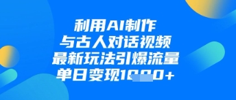 利用AI制作与古人对话的视频，最新玩法引爆流量，单日变现1k - 冒泡网赚
