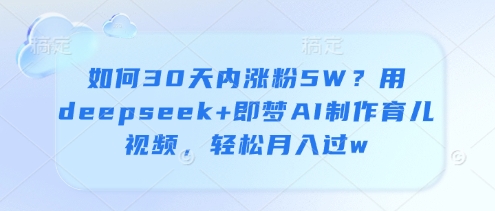 如何30天内涨粉5W？用deepseek+即梦AI制作育儿视频，轻松月入过w - 冒泡网赚