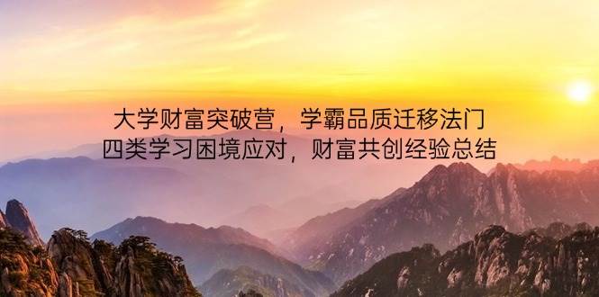 大学财富突破营，学霸品质迁移法门，四类学习困境应对，财富共创经验总结 - 福缘创业网