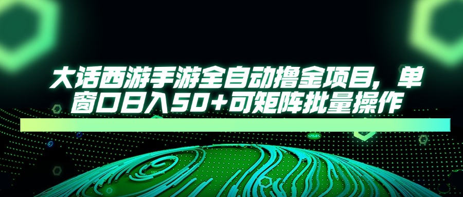 大话西游手游全自动撸金项目，单窗口日入50+可矩阵批量操作 - 中创网