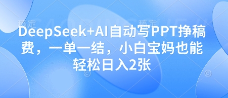 DeepSeek+AI自动写PPT挣稿费，一单一结，小白宝妈也能轻松日入2张 - 冒泡网赚