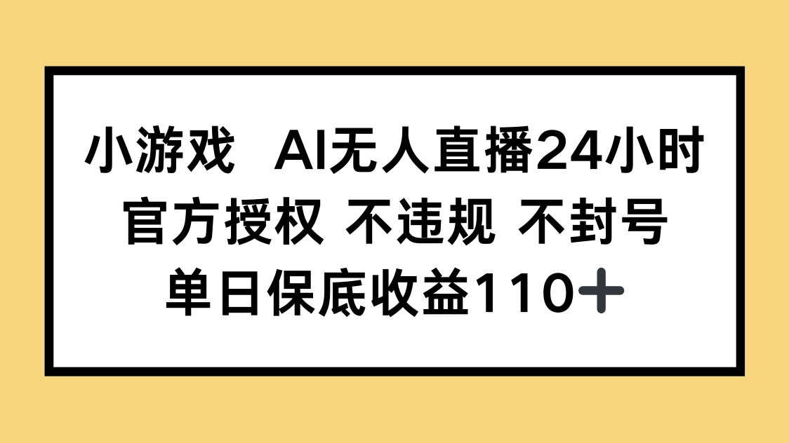 小游戏AI无人直播，官方授权 不违规 不封号，单日保底收益110+ - 中创网